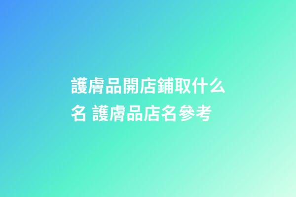 護膚品開店鋪取什么名 護膚品店名參考-第1張-店鋪起名-玄機派
